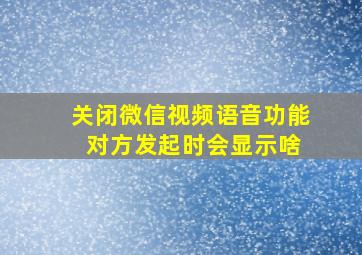 关闭微信视频语音功能 对方发起时会显示啥